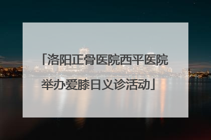 洛阳正骨医院西平医院举办爱膝日义诊活动