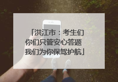 洪江市：考生们 你们只管安心答题 我们为你保驾护航