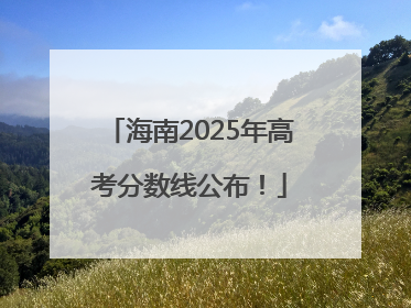 海南2025年高考分数线公布！