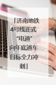 济南地铁4号线正式“电通” 向年底通车目标全力冲刺