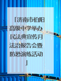 济南市伯阳高级中学举办民法典宣传月法治报告会暨防恐演练活动