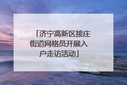 济宁高新区接庄街道网格员开展入户走访活动