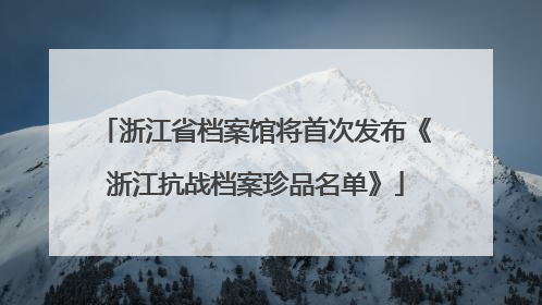 浙江省档案馆将首次发布《浙江抗战档案珍品名单》