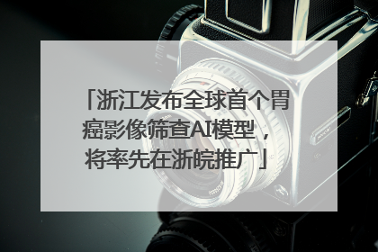 浙江发布全球首个胃癌影像筛查AI模型，将率先在浙皖推广