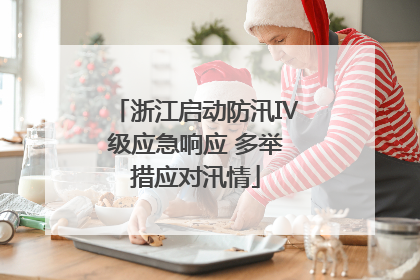 浙江启动防汛Ⅳ级应急响应 多举措应对汛情