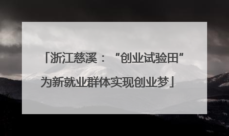 浙江慈溪：“创业试验田”为新就业群体实现创业梦
