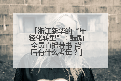 浙江新华的“年轻化转型”：鼓励全员直播荐书 背后有什么考量？