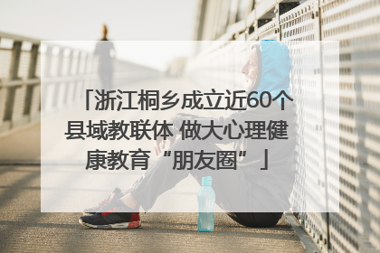 浙江桐乡成立近60个县域教联体 做大心理健康教育“朋友圈”
