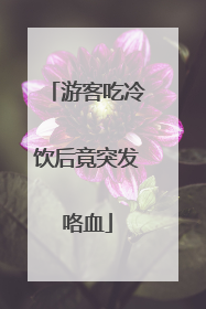 游客吃冷饮后竟突发咯血