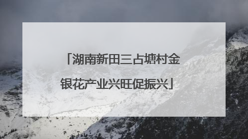 湖南新田三占塘村金银花产业兴旺促振兴