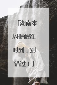 湖南本周提醒准时到，别错过！