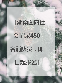 湖南面向社会招录450名消防员，即日起报名