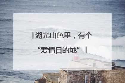 湖光山色里，有个“爱情目的地”