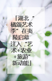 湖北“橘颂艺术季”在夷陵启幕 注入“艺术+农业+旅游”新动能