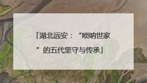 湖北远安：“唢呐世家”的五代坚守与传承