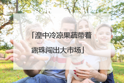 湟中冷凉果蔬带着露珠闯出大市场