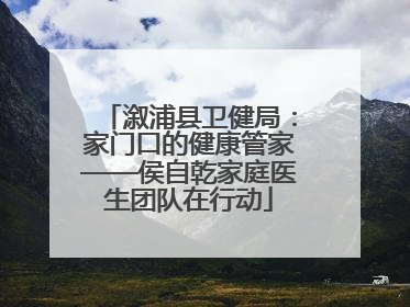 溆浦县卫健局：家门口的健康管家——侯自乾家庭医生团队在行动