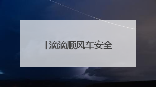 滴滴顺风车安全员试运行 全程守护司乘出行安全