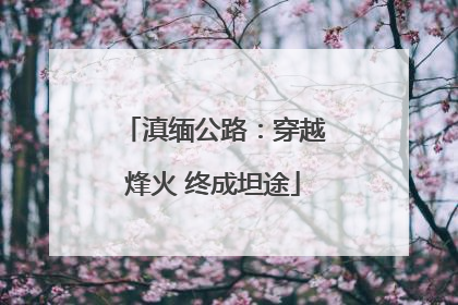 滇缅公路：穿越烽火 终成坦途