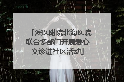 滨医附院北海医院联合多部门开展爱心义诊进社区活动