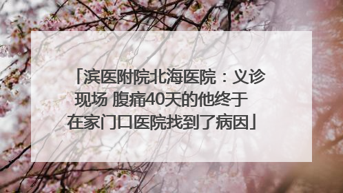 滨医附院北海医院：义诊现场 腹痛40天的他终于在家门口医院找到了病因