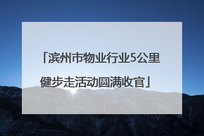 滨州市物业行业5公里健步走活动圆满收官