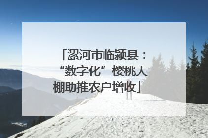 漯河市临颍县：“数字化”樱桃大棚助推农户增收