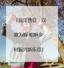 菏泽曹县：以歌为媒 唱响乡村振兴新乐章