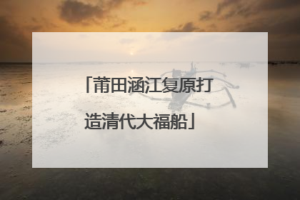 莆田涵江复原打造清代大福船