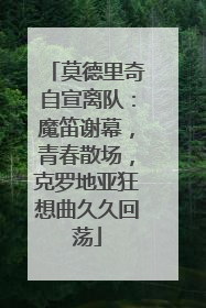 莫德里奇自宣离队：魔笛谢幕，青春散场，克罗地亚狂想曲久久回荡