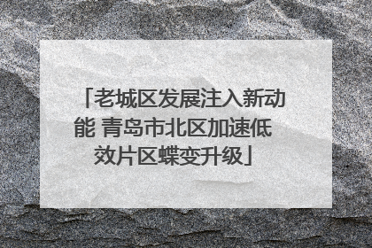老城区发展注入新动能 青岛市北区加速低效片区蝶变升级