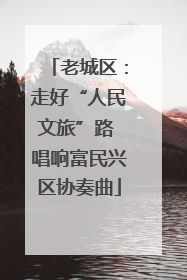 老城区：走好“人民文旅”路 唱响富民兴区协奏曲