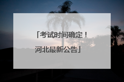 考试时间确定！河北最新公告