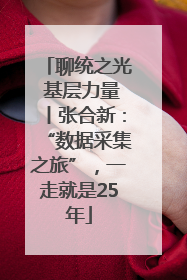聊统之光 基层力量丨张合新：“数据采集之旅”，一走就是25年