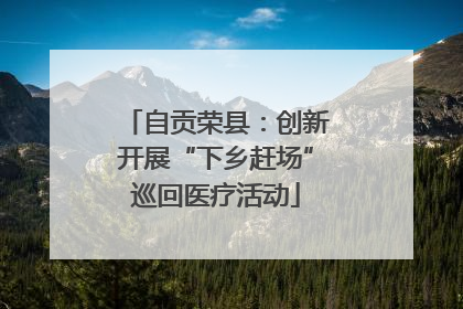 自贡荣县：创新开展“下乡赶场”巡回医疗活动