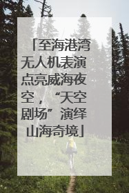 至海港湾无人机表演点亮威海夜空，“天空剧场”演绎山海奇境
