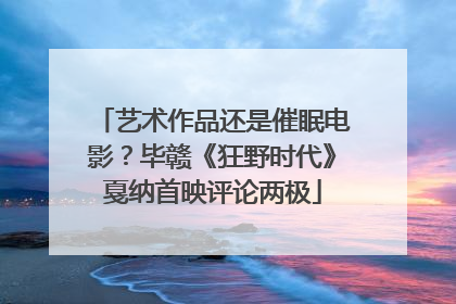 艺术作品还是催眠电影？毕赣《狂野时代》戛纳首映评论两极