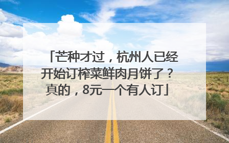 芒种才过，杭州人已经开始订榨菜鲜肉月饼了？真的，8元一个有人订