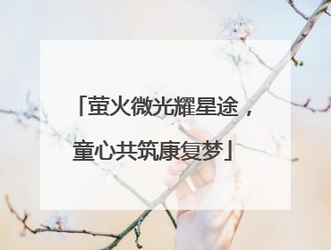萤火微光耀星途，童心共筑康复梦