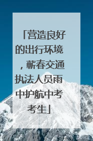 营造良好的出行环境，蕲春交通执法人员雨中护航中考考生