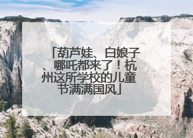 葫芦娃、白娘子、哪吒都来了！杭州这所学校的儿童节满满国风