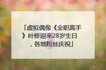 虚拟偶像《全职高手》叶修迎来28岁生日，各地粉丝庆祝