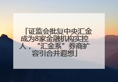 证监会批复中央汇金成为8家金融机构实控人，“汇金系”券商扩容引合并遐想