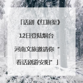 话剧《红旗渠》12日登陆烟台 河南文旅邀请你“看话剧游安阳”