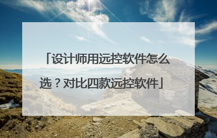 设计师用远控软件怎么选？对比四款远控软件