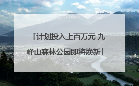 计划投入上百万元 九峰山森林公园即将焕新