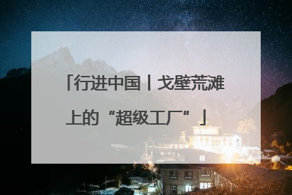 行进中国丨戈壁荒滩上的“超级工厂”