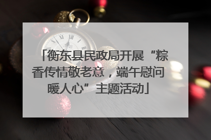 衡东县民政局开展“粽香传情敬老意，端午慰问暖人心”主题活动