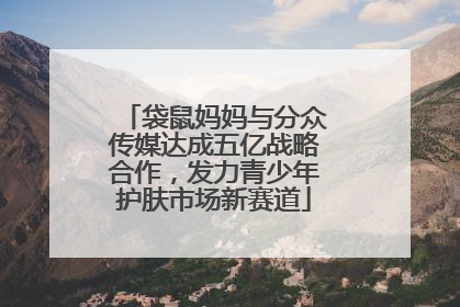 袋鼠妈妈与分众传媒达成五亿战略合作，发力青少年护肤市场新赛道