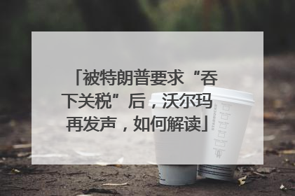 被特朗普要求“吞下关税”后，沃尔玛再发声，如何解读
